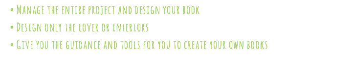Manage the entire project and design your book Design only the cover or interiors Give you the guidance and tools for you to create your own books 